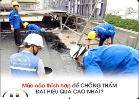 MÙA NÀO THÍCH HỢP ĐỂ CHỐNG THẤM ĐẠT HIỆU QUẢ TỐT NHẤT