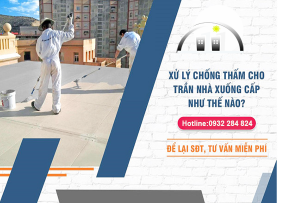 XỬ LÝ CHỐNG THẤM CHO TRẦN NHÀ XUỐNG CẤP
